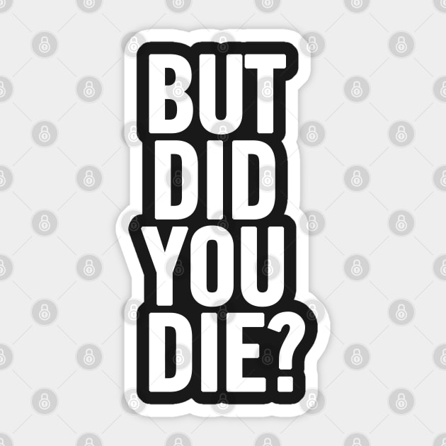 But Did You Die? But Did You Die Sticker TeePublic